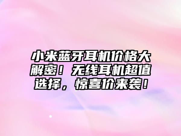 小米藍(lán)牙耳機(jī)價格大解密！無線耳機(jī)超值選擇，驚喜價來襲！