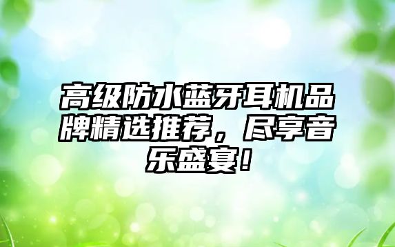 高級(jí)防水藍(lán)牙耳機(jī)品牌精選推薦，盡享音樂(lè)盛宴！