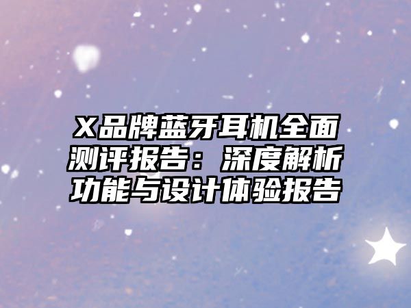 X品牌藍(lán)牙耳機(jī)全面測評報(bào)告：深度解析功能與設(shè)計(jì)體驗(yàn)報(bào)告
