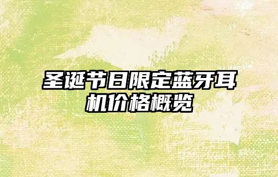 圣誕節(jié)日限定藍(lán)牙耳機(jī)價(jià)格概覽