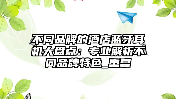不同品牌的酒店藍(lán)牙耳機(jī)大盤點(diǎn)：專業(yè)解析不同品牌特色_重復(fù)