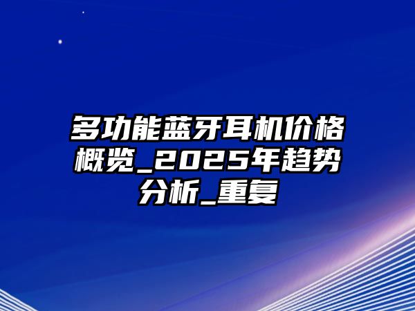 多功能藍(lán)牙耳機(jī)價(jià)格概覽_2025年趨勢分析_重復(fù)