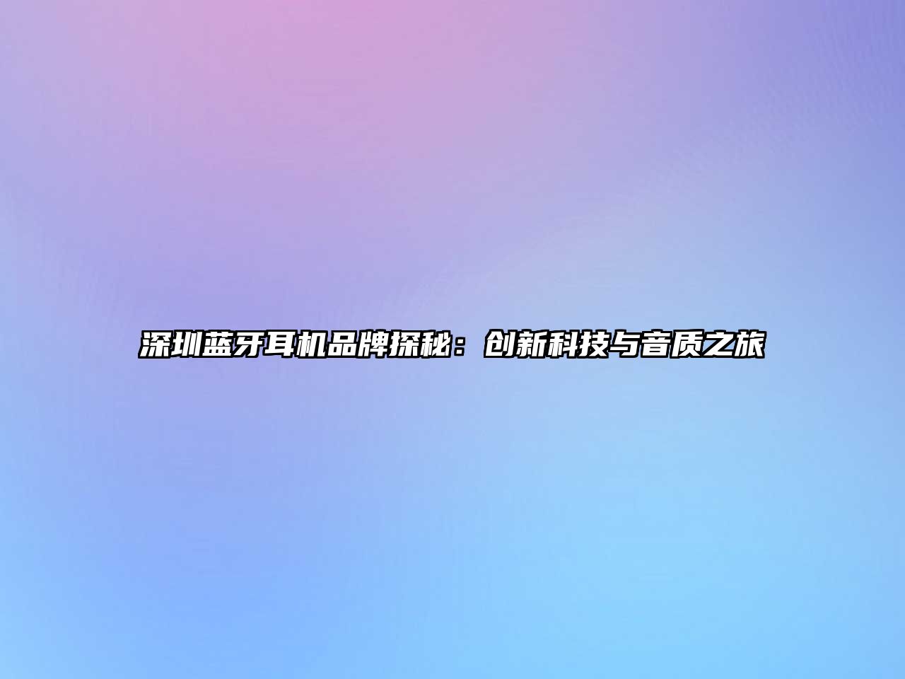 深圳藍(lán)牙耳機(jī)品牌探秘：創(chuàng)新科技與音質(zhì)之旅