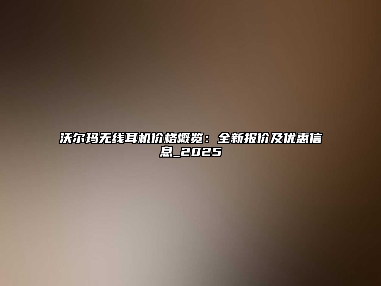 沃爾瑪無線耳機(jī)價格概覽：全新報價及優(yōu)惠信息_2025