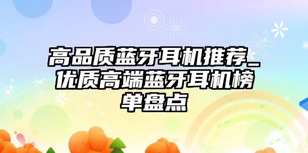 高品質(zhì)藍(lán)牙耳機(jī)推薦_優(yōu)質(zhì)高端藍(lán)牙耳機(jī)榜單盤點(diǎn)
