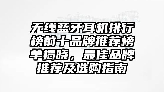 無線藍(lán)牙耳機(jī)排行榜前十品牌推薦榜單揭曉，最佳品牌推薦及選購指南