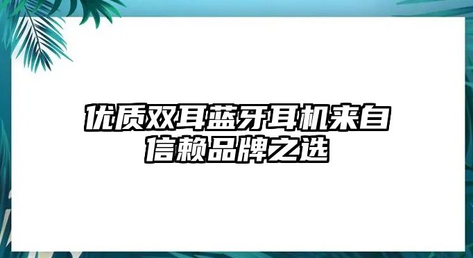 優(yōu)質(zhì)雙耳藍(lán)牙耳機(jī)來(lái)自信賴(lài)品牌之選