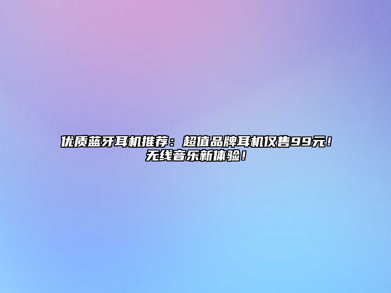 優(yōu)質(zhì)藍(lán)牙耳機(jī)推薦：超值品牌耳機(jī)僅售99元！無線音樂新體驗(yàn)！