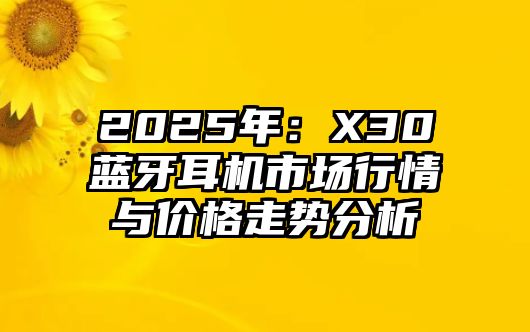2025年：X30藍牙耳機市場行情與價格走勢分析