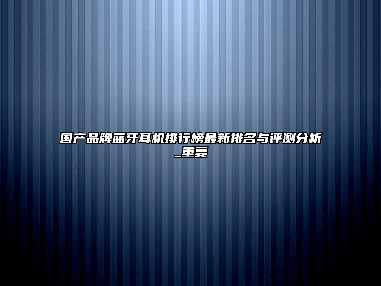 國產(chǎn)品牌藍牙耳機排行榜最新排名與評測分析_重復