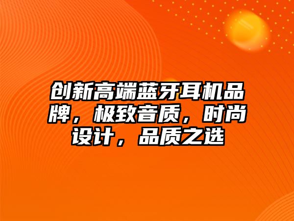 創(chuàng)新高端藍(lán)牙耳機(jī)品牌，極致音質(zhì)，時尚設(shè)計，品質(zhì)之選