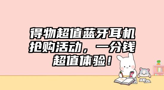 得物超值藍牙耳機搶購活動，一分錢超值體驗！