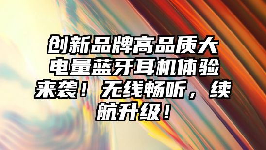 創(chuàng)新品牌高品質大電量藍牙耳機體驗來襲！無線暢聽，續(xù)航升級！