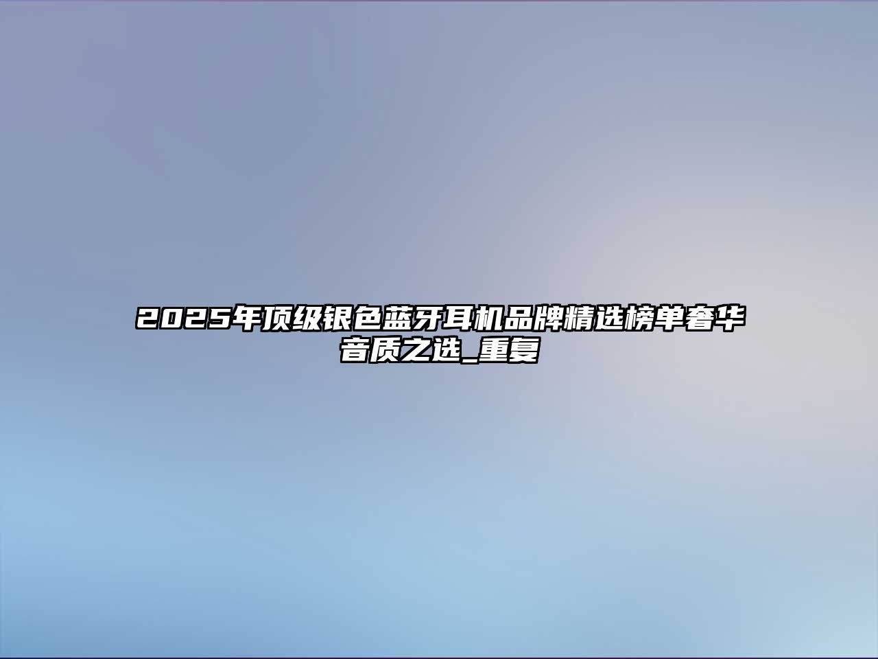 2025年頂級(jí)銀色藍(lán)牙耳機(jī)品牌精選榜單奢華音質(zhì)之選_重復(fù)