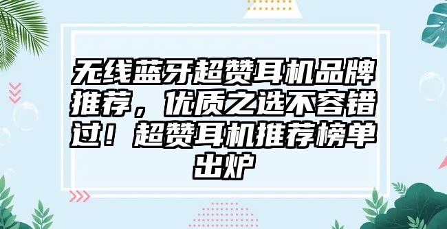無線藍(lán)牙超贊耳機(jī)品牌推薦，優(yōu)質(zhì)之選不容錯過！超贊耳機(jī)推薦榜單出爐