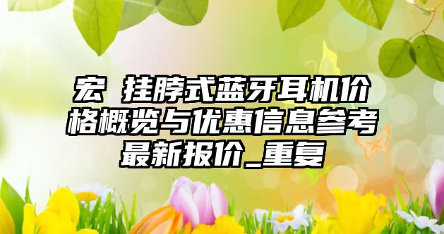 宏碁掛脖式藍(lán)牙耳機(jī)價(jià)格概覽與優(yōu)惠信息參考最新報(bào)價(jià)_重復(fù)