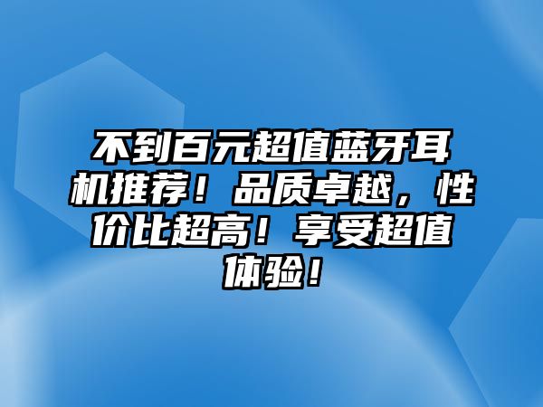 不到百元超值藍牙耳機推薦！品質(zhì)卓越，性價比超高！享受超值體驗！
