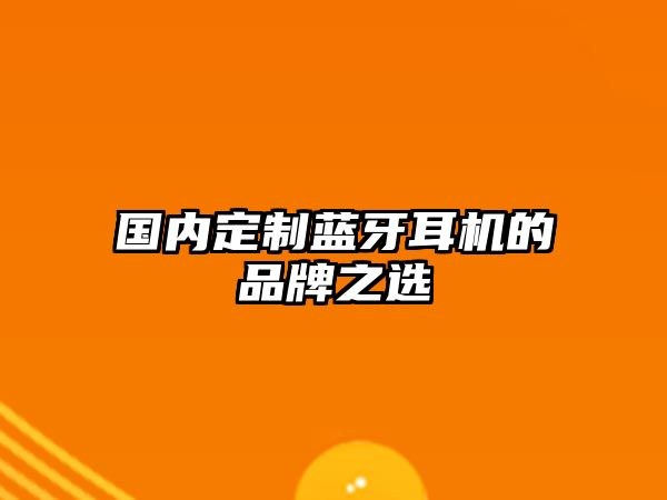 國內(nèi)定制藍(lán)牙耳機(jī)的品牌之選