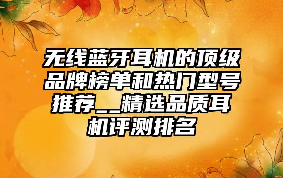 無線藍(lán)牙耳機(jī)的頂級(jí)品牌榜單和熱門型號(hào)推薦__精選品質(zhì)耳機(jī)評(píng)測(cè)排名
