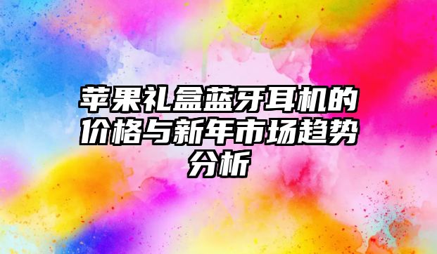 蘋果禮盒藍(lán)牙耳機(jī)的價(jià)格與新年市場(chǎng)趨勢(shì)分析