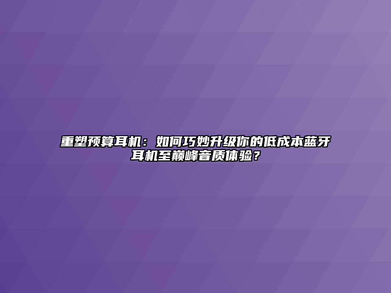 重塑預(yù)算耳機(jī)：如何巧妙升級你的低成本藍(lán)牙耳機(jī)至巔峰音質(zhì)體驗(yàn)？