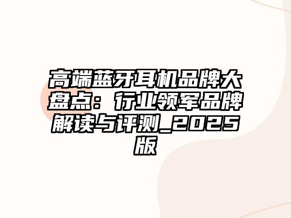 高端藍(lán)牙耳機(jī)品牌大盤點(diǎn)：行業(yè)領(lǐng)軍品牌解讀與評(píng)測(cè)_2025版