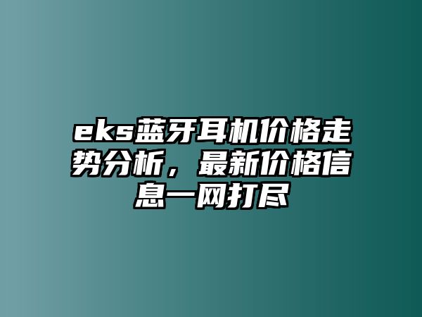 eks藍(lán)牙耳機(jī)價(jià)格走勢(shì)分析，最新價(jià)格信息一網(wǎng)打盡
