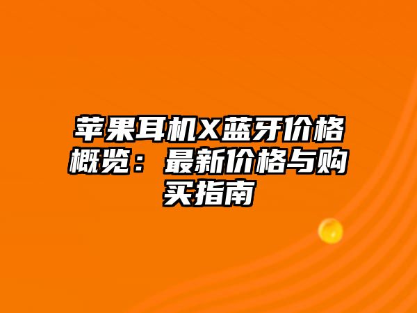 蘋果耳機(jī)X藍(lán)牙價(jià)格概覽：最新價(jià)格與購(gòu)買指南