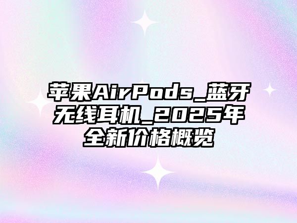 蘋果AirPods_藍牙無線耳機_2025年全新價格概覽