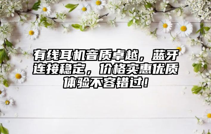 有線耳機(jī)音質(zhì)卓越，藍(lán)牙連接穩(wěn)定，價(jià)格實(shí)惠優(yōu)質(zhì)體驗(yàn)不容錯(cuò)過(guò)！