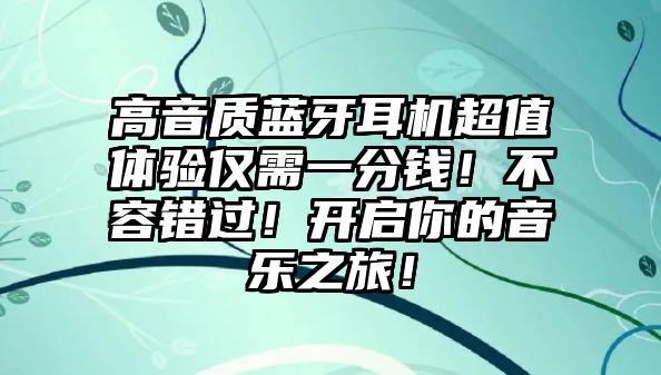 高音質(zhì)藍牙耳機超值體驗僅需一分錢！不容錯過！開啟你的音樂之旅！