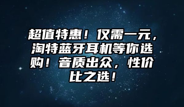 超值特惠！僅需一元，淘特藍牙耳機等你選購！音質出眾，性價比之選！