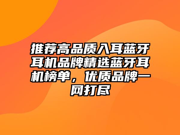 推薦高品質(zhì)入耳藍(lán)牙耳機(jī)品牌精選藍(lán)牙耳機(jī)榜單，優(yōu)質(zhì)品牌一網(wǎng)打盡