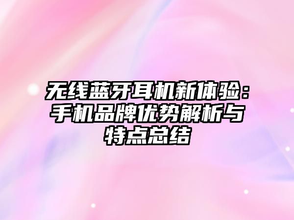 無線藍牙耳機新體驗：手機品牌優(yōu)勢解析與特點總結