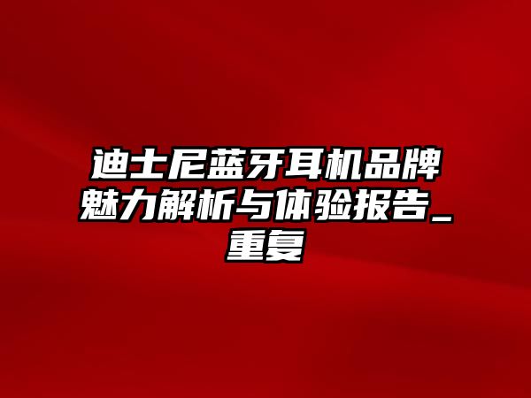 迪士尼藍(lán)牙耳機(jī)品牌魅力解析與體驗(yàn)報(bào)告_重復(fù)